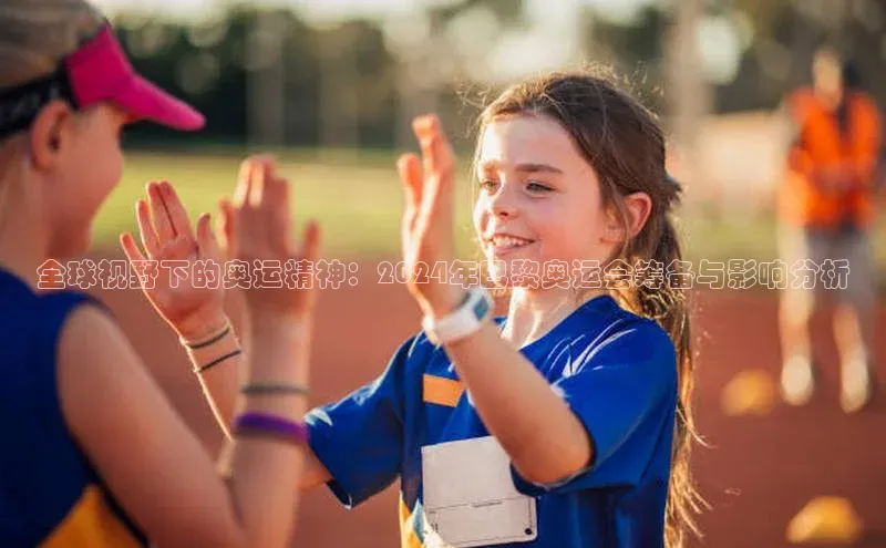 全球视野下的奥运精神：2024年巴黎奥运会筹备与影响分析