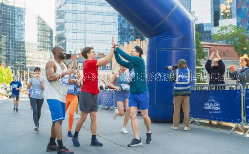 疾风迅雷：一场视觉盛宴——赛事中的精彩瞬间与背后的故事