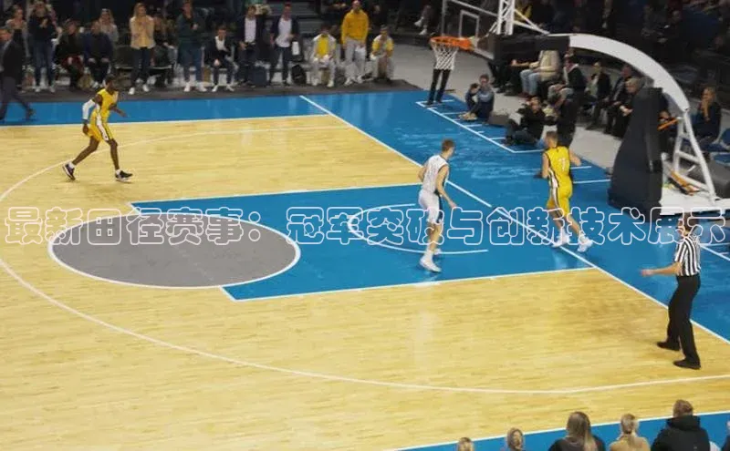 最新田径赛事：冠军突破与创新技术展示