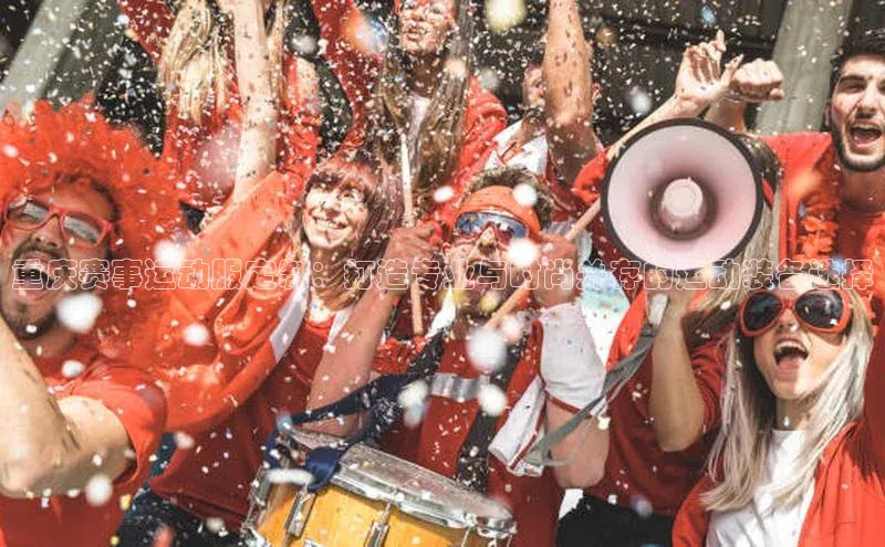 重庆赛事运动服定制：打造专业与时尚并存的运动装备选择